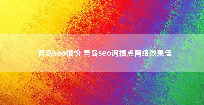青岛seo报价 青岛seo询搜点网络效果佳